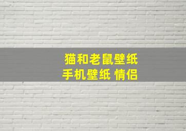 猫和老鼠壁纸手机壁纸 情侣